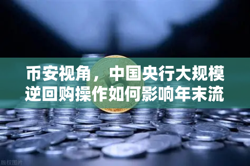 币安视角，中国央行大规模逆回购操作如何影响年末流动性？一份深度解析