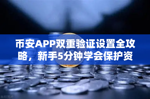 币安APP双重验证设置全攻略，新手5分钟学会保护资产安全