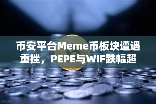 币安平台Meme币板块遭遇重挫，PEPE与WIF跌幅超大盘50%投资者何去何从？