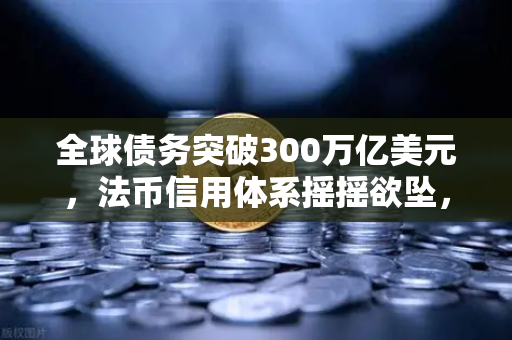 全球债务突破300万亿美元，法币信用体系摇摇欲坠，币安或成新避风港？