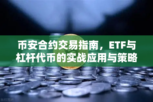 币安合约交易指南，ETF与杠杆代币的实战应用与策略解析