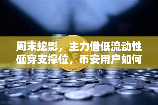 周末蛇影，主力借低流动性砸穿支撑位，币安用户如何避险？