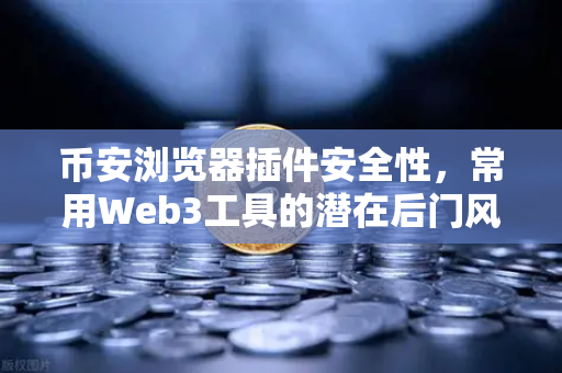 币安浏览器插件安全性，常用Web3工具的潜在后门风险