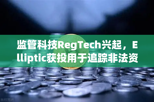 监管科技RegTech兴起，Elliptic获投用于追踪非法资金，币安如何应对新挑战？