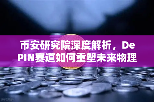币安研究院深度解析，DePIN赛道如何重塑未来物理基础设施？