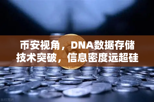 币安视角，DNA数据存储技术突破，信息密度远超硅基存储的未来之路