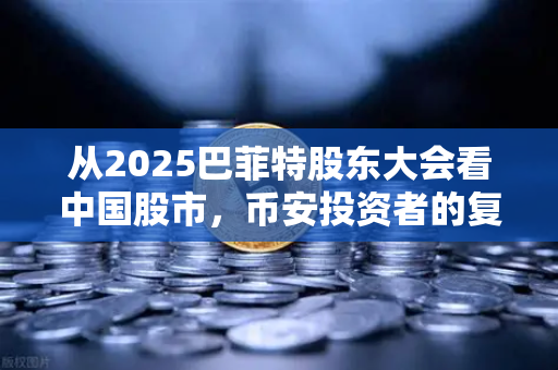 从2025巴菲特股东大会看中国股市，币安投资者的复盘与展望