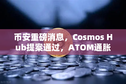 币安重磅消息,Cosmos Hub提案通过,ATOM通胀率调整为7%这意味着什么?-第1张图片-币安Binance 币安重磅消息,Cosmos Hub提案通过,ATOM通胀率调整为7%这意味着什么?-第1张图片-币安Binance