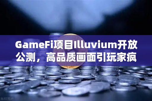 GameFi项目Illuvium开放公测，高品质画面引玩家疯狂涌入，币安生态再掀波澜
