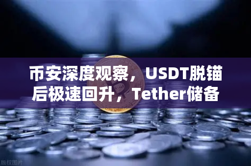 币安深度观察，USDT脱锚后极速回升，Tether储备金审计报告能否彻底打消市场疑虑？