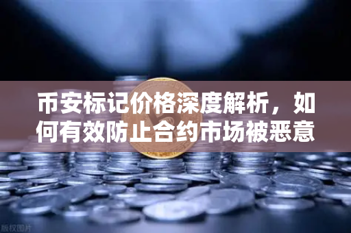 币安标记价格深度解析，如何有效防止合约市场被恶意操纵？