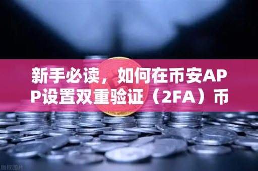 新手必读，如何在币安APP设置双重验证（2FA）币安安全指南