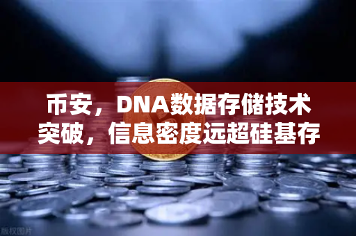 币安，DNA数据存储技术突破，信息密度远超硅基存储