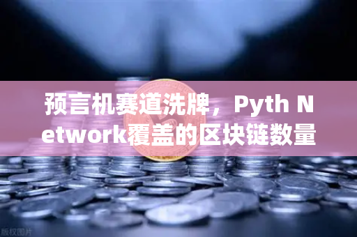 预言机赛道洗牌，Pyth Network覆盖的区块链数量超越Chainlink，币安生态迎来新变量？
