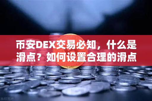 币安DEX交易必知，什么是滑点？如何设置合理的滑点容差？科学避险指南