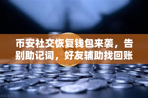 币安社交恢复钱包来袭，告别助记词，好友辅助找回账户更安全