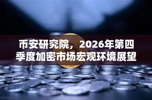 币安研究院，2026年第四季度加密市场宏观环境展望—牛熊转换的关键节点