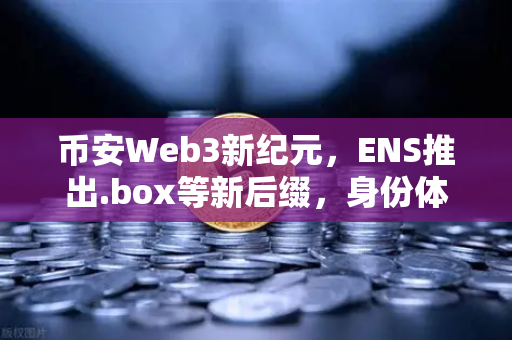币安Web3新纪元，ENS推出.box等新后缀，身份体系迎来革命性升级