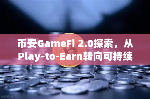 币安GameFi 2.0探索,从Play-to-Earn转向可持续的游戏经济模型-第1张图片-币安Binance 币安GameFi 2.0探索,从Play-to-Earn转向可持续的游戏经济模型-第1张图片-币安Binance