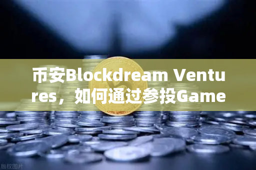 币安Blockdream Ventures，如何通过参投GameFi项目路演，推动下一轮加密经济繁荣？