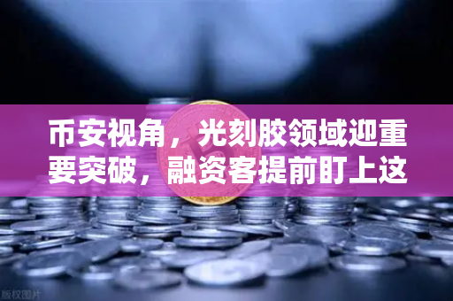 币安视角,光刻胶领域迎重要突破,融资客提前盯上这些股票-第1张图片-币安Binance 币安视角,光刻胶领域迎重要突破,融资客提前盯上这些股票-第1张图片-币安Binance