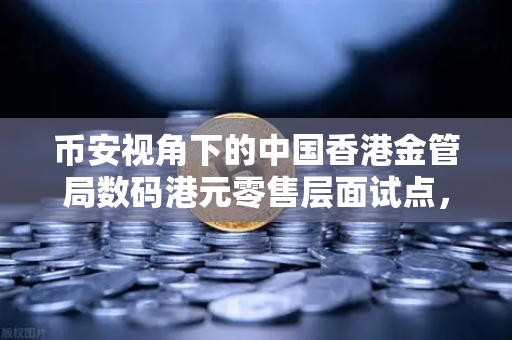 币安视角下的中国香港金管局数码港元零售层面试点，数字货币新时代的启航-第1张图片-币安Binance