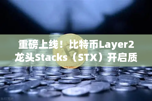 重磅上线！比特币Layer2龙头Stacks（STX）开启质押挖矿，币安用户迎来新机遇