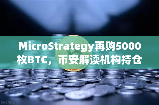 MicroStrategy再购5000枚BTC，币安解读机构持仓新逻辑，均价成本上移背后的市场信号
