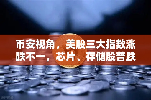 币安视角，美股三大指数涨跌不一，芯片、存储股普跌—市场波动下的加密应对策略