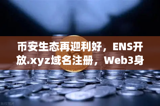 币安生态再迎利好，ENS开放.xyz域名注册，Web3身份体系更亲民