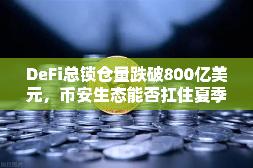 DeFi总锁仓量跌破800亿美元，币安生态能否扛住夏季热潮褪去的冲击？