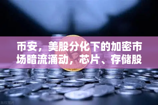 币安，美股分化下的加密市场暗流涌动，芯片、存储股暴跌透露什么信号？