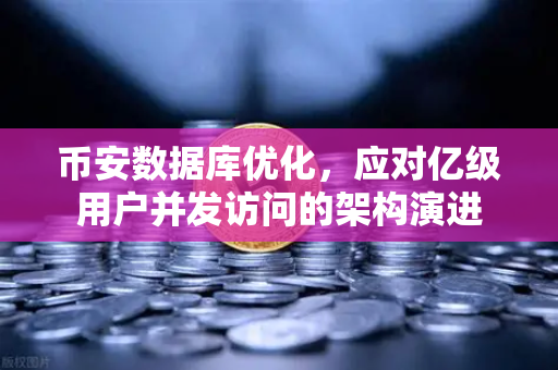 币安数据库优化，应对亿级用户并发访问的架构演进