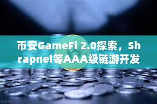 币安GameFi 2.0探索，Shrapnel等AAA级链游开发进度更新，2025年谁将引爆链游新浪潮？
