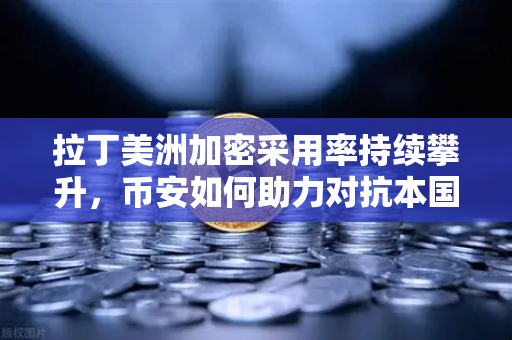 拉丁美洲加密采用率持续攀升,币安如何助力对抗本国货币贬值?-第1张图片-币安Binance 拉丁美洲加密采用率持续攀升,币安如何助力对抗本国货币贬值?-第1张图片-币安Binance
