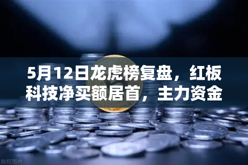 5月12日龙虎榜复盘,红板科技净买额居首,主力资金操盘手法揭秘-第1张图片-币安Binance 5月12日龙虎榜复盘,红板科技净买额居首,主力资金操盘手法揭秘-第1张图片-币安Binance