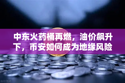 中东火药桶再燃，油价飙升下，币安如何成为地缘风险的避风港？