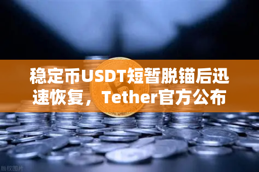 稳定币USDT短暂脱锚后迅速恢复，Tether官方公布储备金审计报告，市场信心何在？