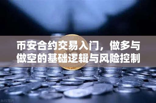 币安合约交易入门,做多与做空的基础逻辑与风险控制-第1张图片-币安Binance 币安合约交易入门,做多与做空的基础逻辑与风险控制-第1张图片-币安Binance