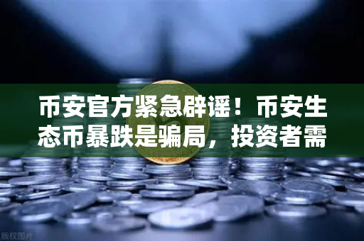 币安官方紧急辟谣！币安生态币暴跌是骗局，投资者需警惕新项目预警-第1张图片-币安Binance