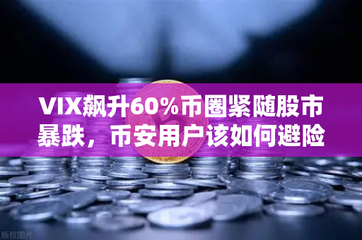 VIX飙升60%币圈紧随股市暴跌，币安用户该如何避险？
