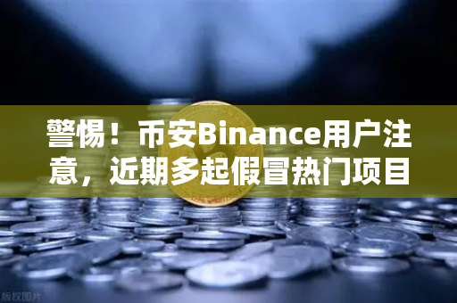 警惕！币安Binance用户注意，近期多起假冒热门项目方空投的钓鱼攻击—别让免费变成负债