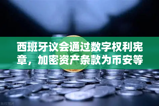 西班牙议会通过数字权利宪章,加密资产条款为币安等平台带来新机遇-第1张图片-币安Binance 西班牙议会通过数字权利宪章,加密资产条款为币安等平台带来新机遇-第1张图片-币安Binance