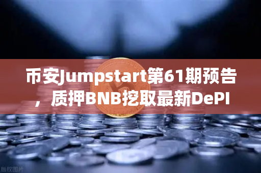 币安Jumpstart第61期预告,质押BNB挖取最新DePIN赛道潜力币,财富密码来了?-第1张图片-币安Binance 币安Jumpstart第61期预告,质押BNB挖取最新DePIN赛道潜力币,财富密码来了?-第1张图片-币安Binance