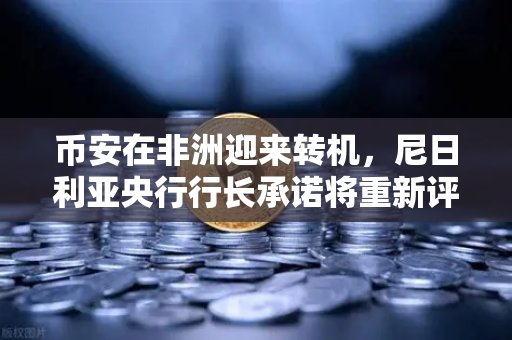 币安在非洲迎来转机,尼日利亚央行行长承诺将重新评估其对加密货币的立场-第1张图片-币安Binance 币安在非洲迎来转机,尼日利亚央行行长承诺将重新评估其对加密货币的立场-第1张图片-币安Binance
