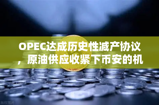 OPEC达成历史性减产协议,原油供应收紧下币安的机遇与挑战-第1张图片-币安Binance OPEC达成历史性减产协议,原油供应收紧下币安的机遇与挑战-第1张图片-币安Binance