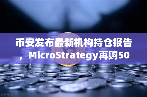 币安发布最新机构持仓报告,MicroStrategy再购5000枚BTC,持仓均价成本持续上移-第1张图片-币安Binance 币安发布最新机构持仓报告,MicroStrategy再购5000枚BTC,持仓均价成本持续上移-第1张图片-币安Binance