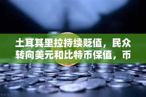 土耳其里拉持续贬值，民众转向美元和比特币保值，币安的机遇与挑战