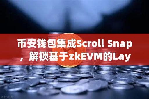 币安钱包集成Scroll Snap,解锁基于zkEVM的Layer2极速体验-第1张图片-币安Binance 币安钱包集成Scroll Snap,解锁基于zkEVM的Layer2极速体验-第1张图片-币安Binance