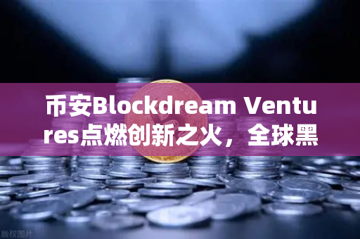 币安Blockdream Ventures点燃创新之火，全球黑客马拉松如何重塑加密经济未来
